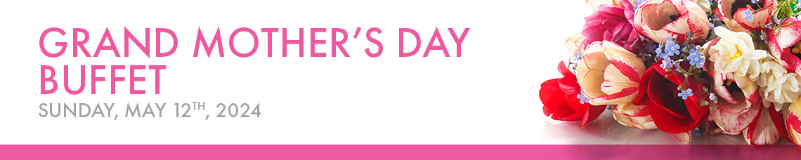 Grand Mother's Day Buffet | Sunday, May 12, 2024